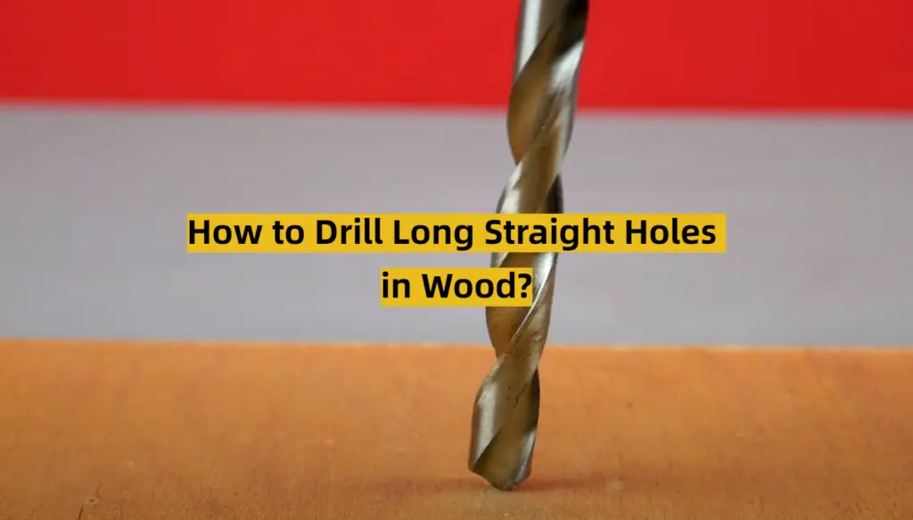 How to Drill Long Straight Holes in Wood? ToolsProfy