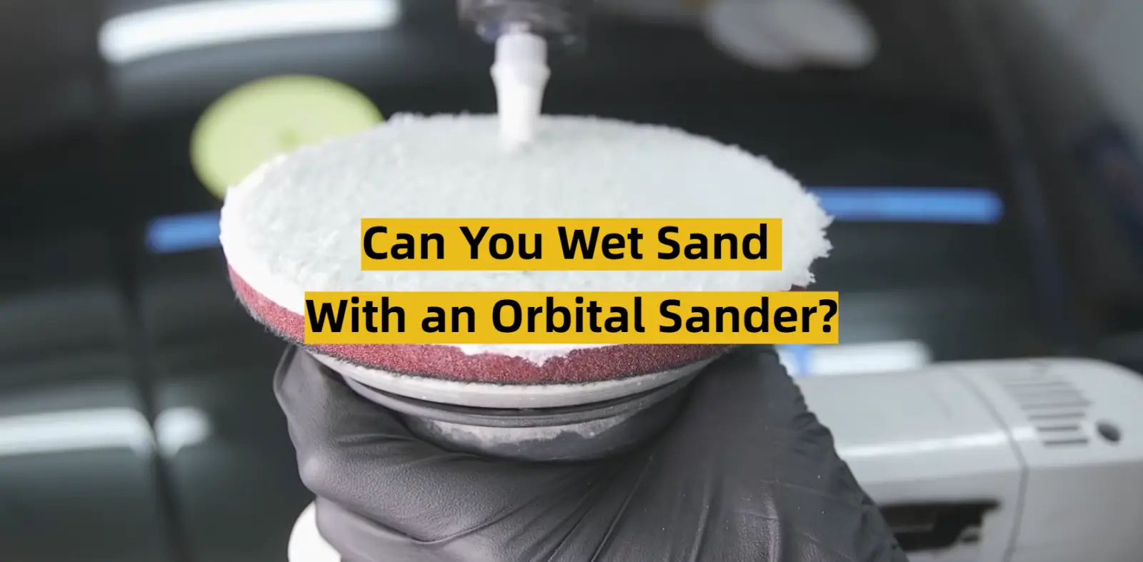 Can You Wet Sand With an Orbital Sander?