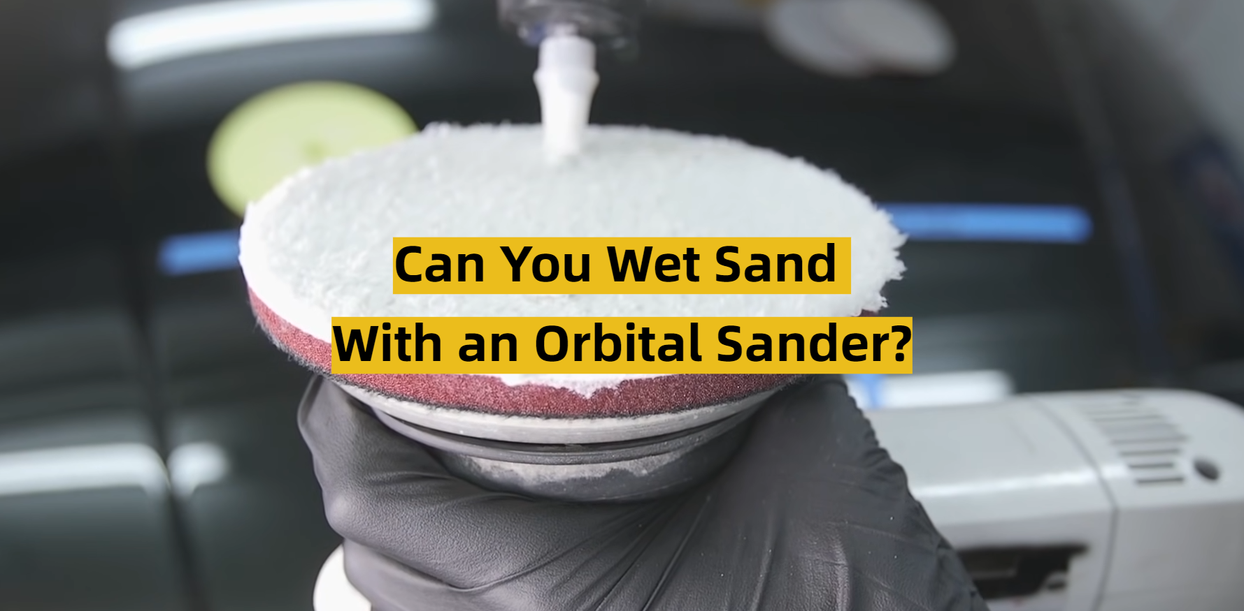 Can You Wet Sand With an Orbital Sander? ToolsProfy