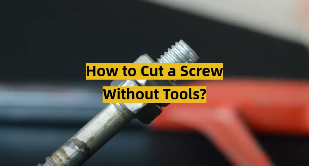 How to Cut a Screw Without Tools? ToolsProfy
