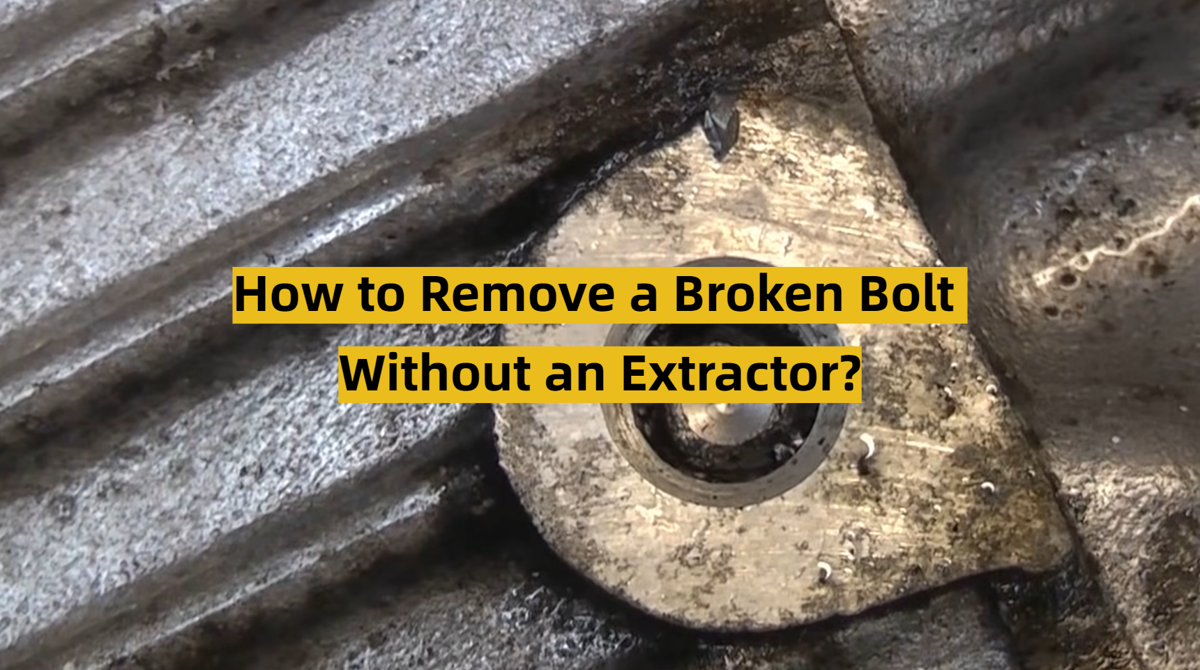 How To Remove A Broken Bolt Without An Extractor