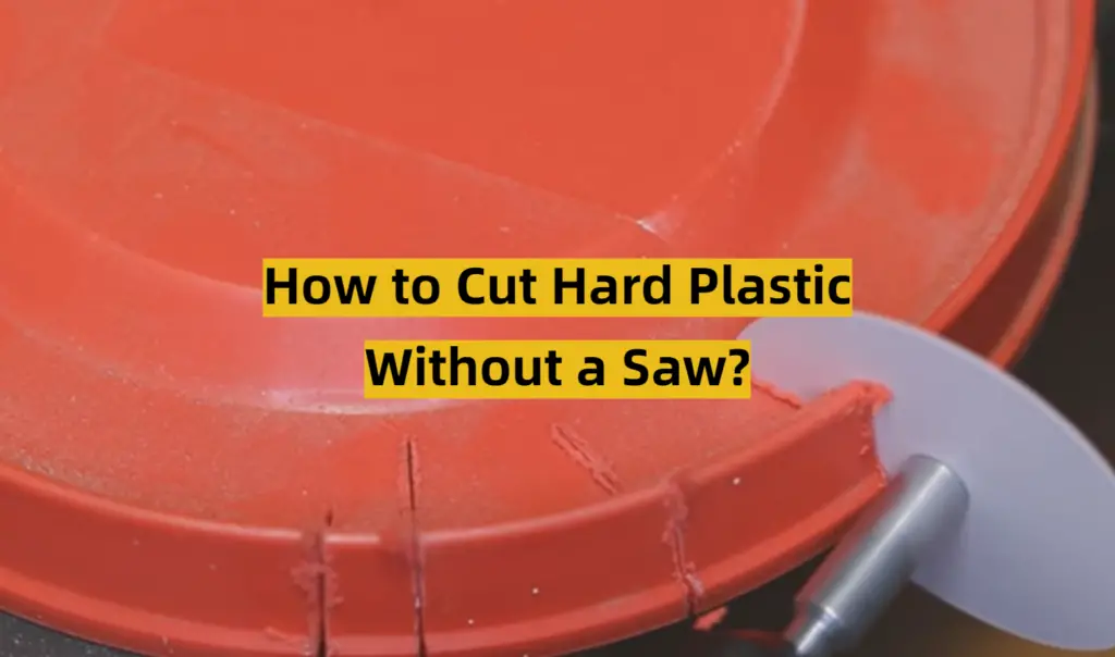 How to Cut Hard Plastic Without a Saw? ToolsProfy