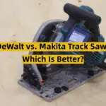DeWalt vs. Makita Track Saw: Which Is Better?